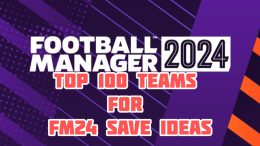 FM24 Save Ideas: The Top 100 Teams to Manage in Football Manager 2024
